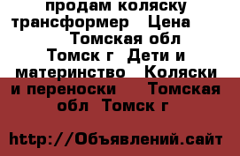 продам коляску трансформер › Цена ­ 2 000 - Томская обл., Томск г. Дети и материнство » Коляски и переноски   . Томская обл.,Томск г.